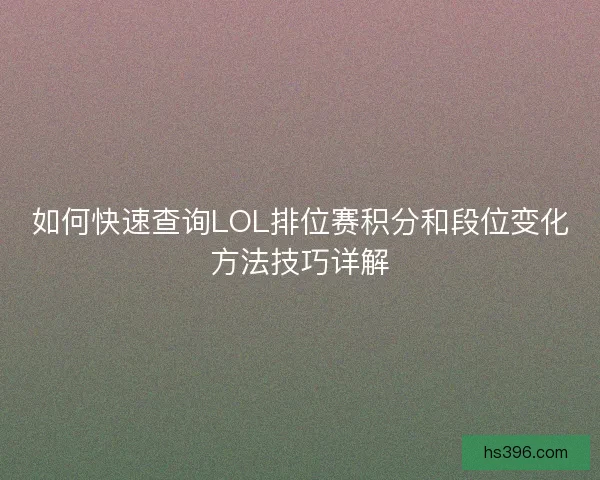 如何快速查询LOL排位赛积分和段位变化方法技巧详解